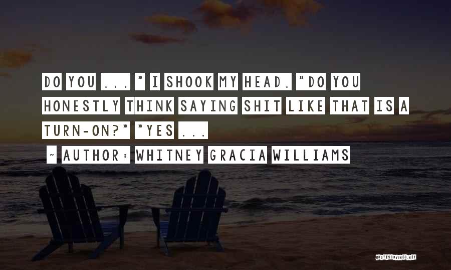 Whitney Gracia Williams Quotes: Do You ... I Shook My Head. Do You Honestly Think Saying Shit Like That Is A Turn-on? Yes ...