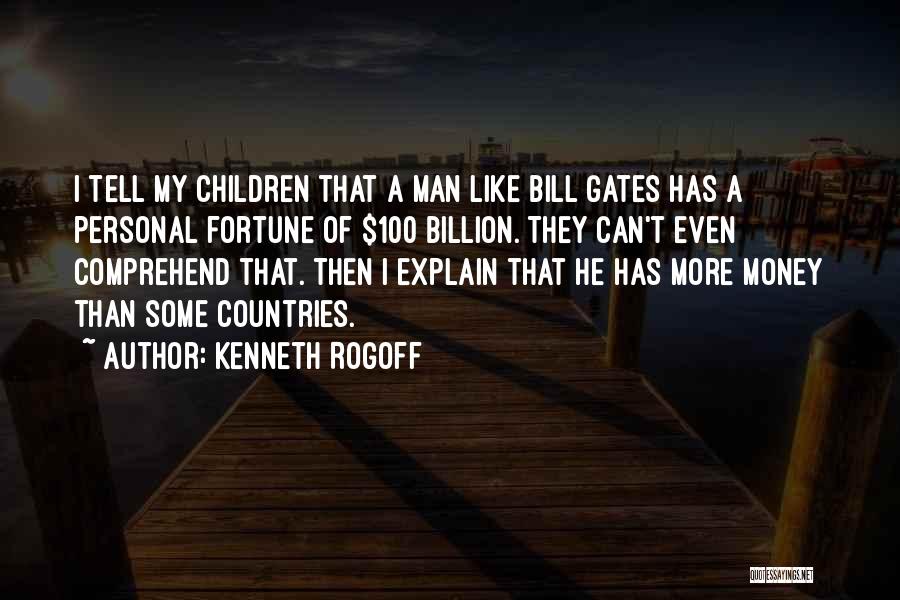 Kenneth Rogoff Quotes: I Tell My Children That A Man Like Bill Gates Has A Personal Fortune Of $100 Billion. They Can't Even