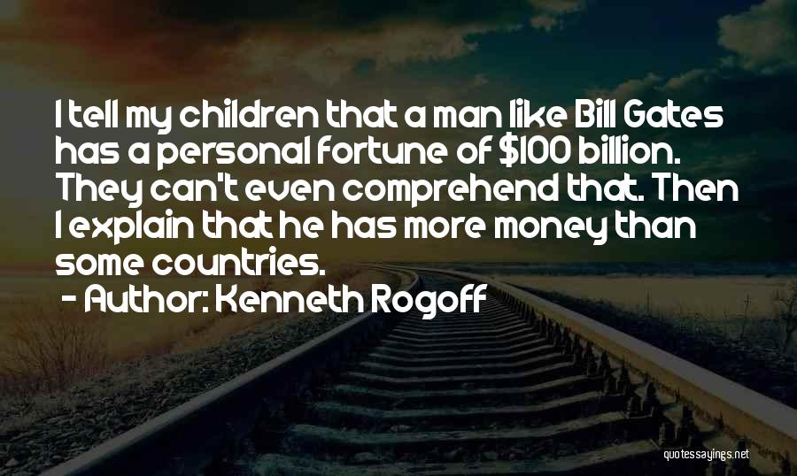 Kenneth Rogoff Quotes: I Tell My Children That A Man Like Bill Gates Has A Personal Fortune Of $100 Billion. They Can't Even