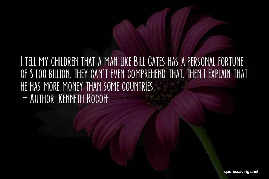 Kenneth Rogoff Quotes: I Tell My Children That A Man Like Bill Gates Has A Personal Fortune Of $100 Billion. They Can't Even