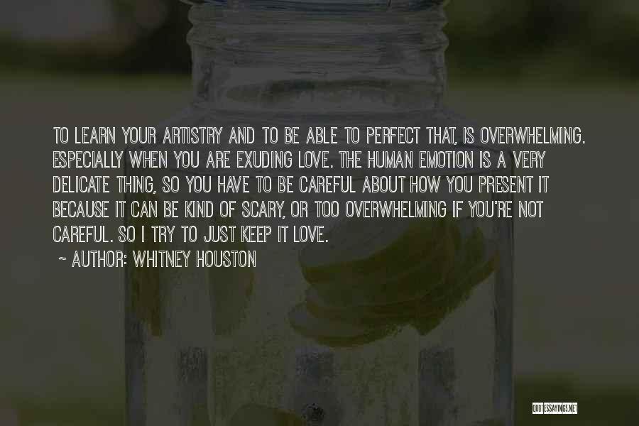 Whitney Houston Quotes: To Learn Your Artistry And To Be Able To Perfect That, Is Overwhelming. Especially When You Are Exuding Love. The