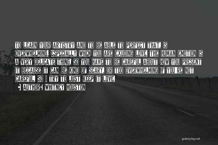 Whitney Houston Quotes: To Learn Your Artistry And To Be Able To Perfect That, Is Overwhelming. Especially When You Are Exuding Love. The