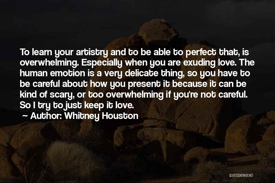 Whitney Houston Quotes: To Learn Your Artistry And To Be Able To Perfect That, Is Overwhelming. Especially When You Are Exuding Love. The