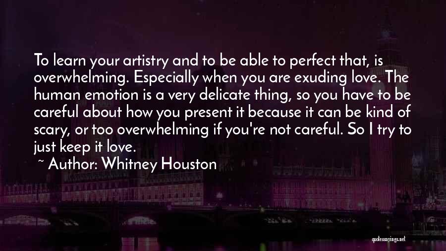 Whitney Houston Quotes: To Learn Your Artistry And To Be Able To Perfect That, Is Overwhelming. Especially When You Are Exuding Love. The