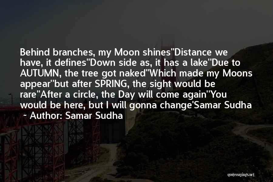 Samar Sudha Quotes: Behind Branches, My Moon Shines''distance We Have, It Defines''down Side As, It Has A Lake''due To Autumn, The Tree Got