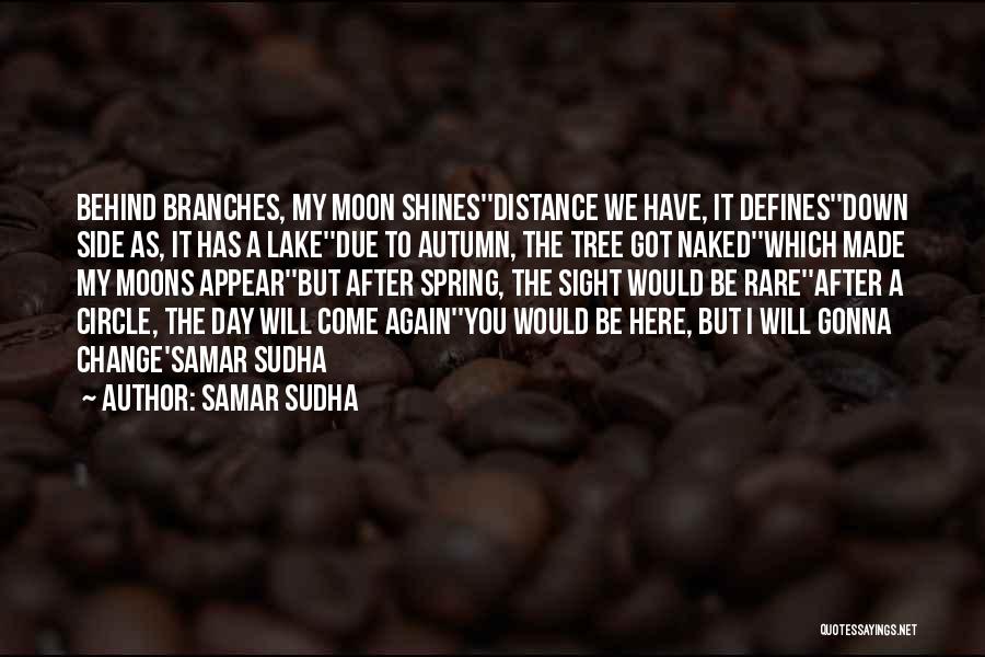 Samar Sudha Quotes: Behind Branches, My Moon Shines''distance We Have, It Defines''down Side As, It Has A Lake''due To Autumn, The Tree Got