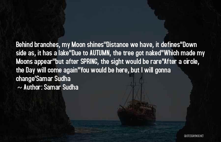 Samar Sudha Quotes: Behind Branches, My Moon Shines''distance We Have, It Defines''down Side As, It Has A Lake''due To Autumn, The Tree Got