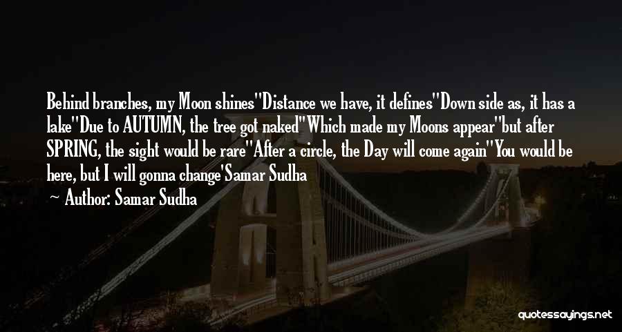 Samar Sudha Quotes: Behind Branches, My Moon Shines''distance We Have, It Defines''down Side As, It Has A Lake''due To Autumn, The Tree Got