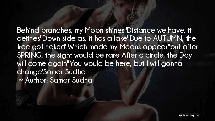 Samar Sudha Quotes: Behind Branches, My Moon Shines''distance We Have, It Defines''down Side As, It Has A Lake''due To Autumn, The Tree Got