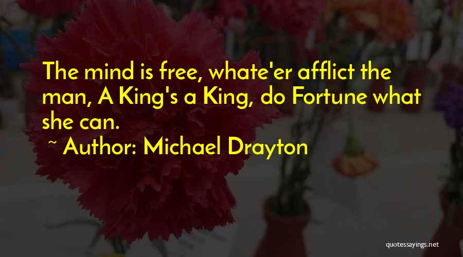 Michael Drayton Quotes: The Mind Is Free, Whate'er Afflict The Man, A King's A King, Do Fortune What She Can.