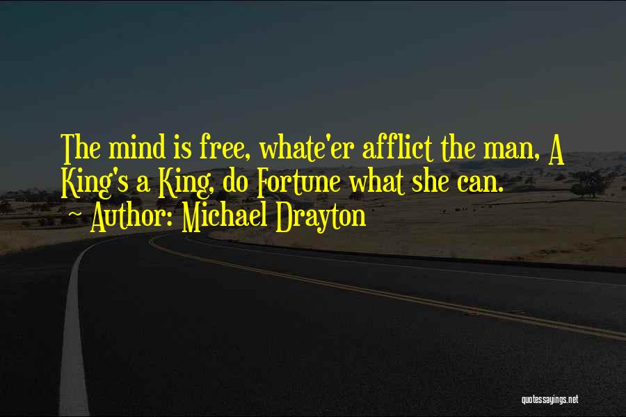 Michael Drayton Quotes: The Mind Is Free, Whate'er Afflict The Man, A King's A King, Do Fortune What She Can.