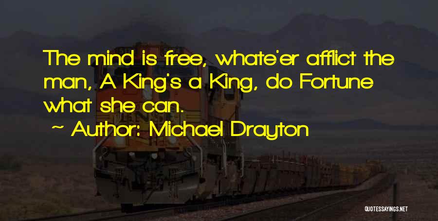 Michael Drayton Quotes: The Mind Is Free, Whate'er Afflict The Man, A King's A King, Do Fortune What She Can.