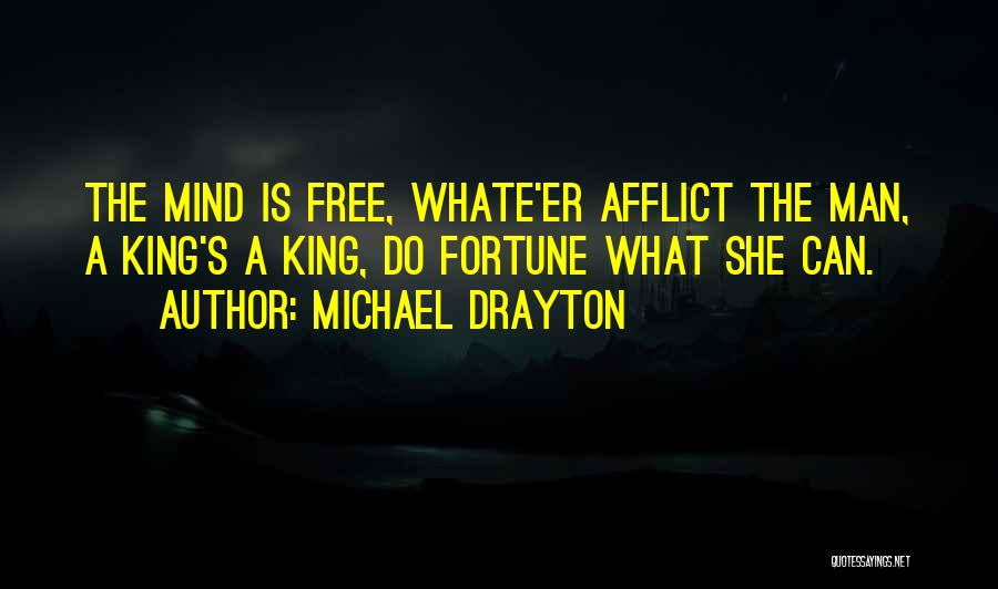 Michael Drayton Quotes: The Mind Is Free, Whate'er Afflict The Man, A King's A King, Do Fortune What She Can.