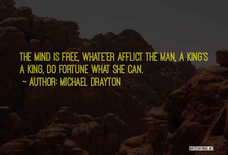 Michael Drayton Quotes: The Mind Is Free, Whate'er Afflict The Man, A King's A King, Do Fortune What She Can.