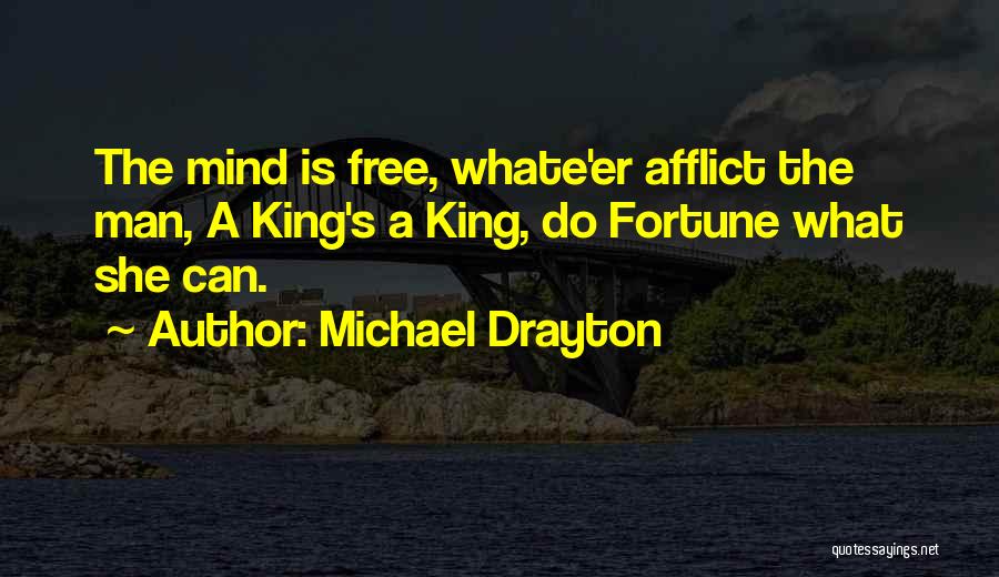 Michael Drayton Quotes: The Mind Is Free, Whate'er Afflict The Man, A King's A King, Do Fortune What She Can.