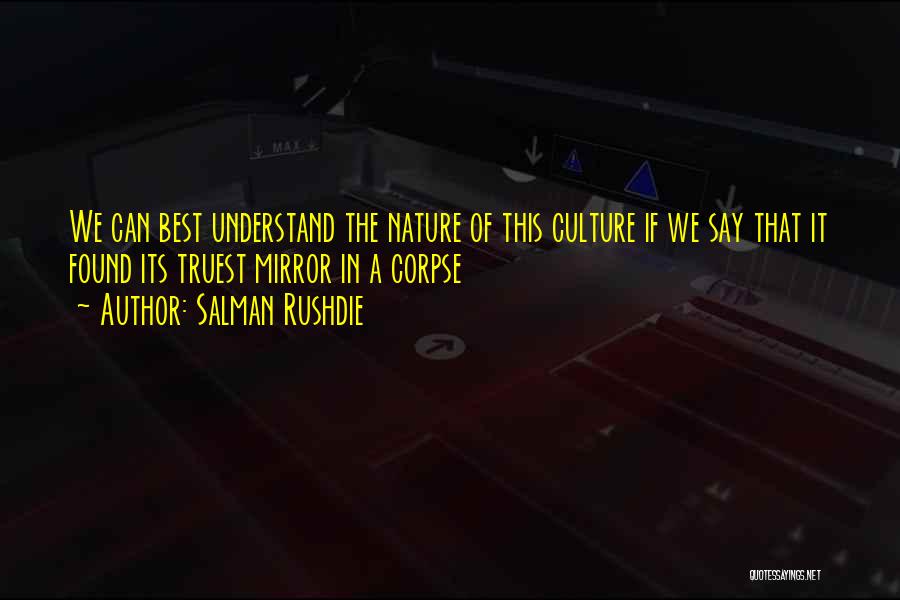 Salman Rushdie Quotes: We Can Best Understand The Nature Of This Culture If We Say That It Found Its Truest Mirror In A