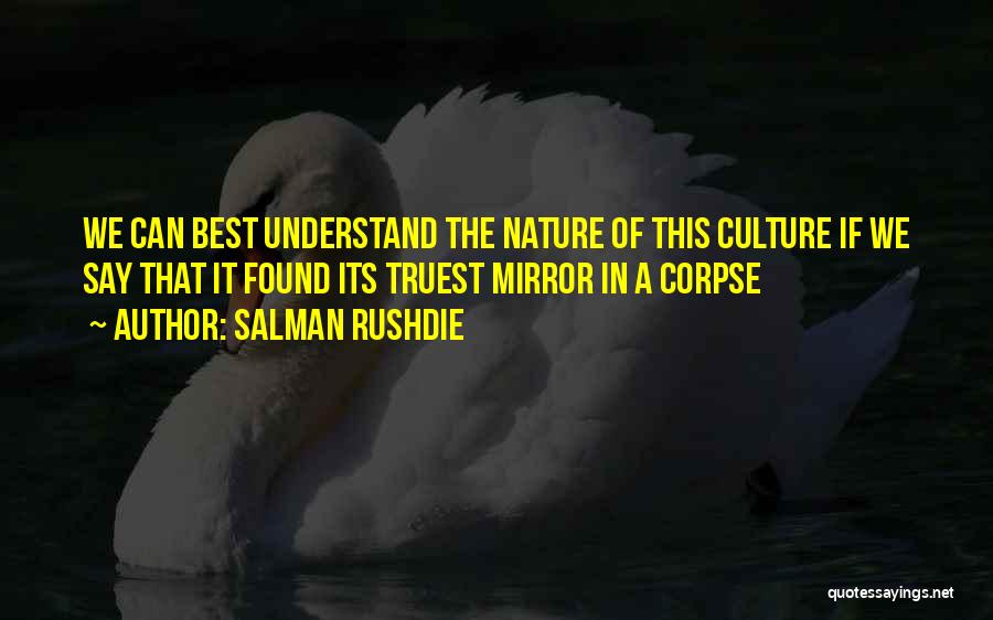 Salman Rushdie Quotes: We Can Best Understand The Nature Of This Culture If We Say That It Found Its Truest Mirror In A