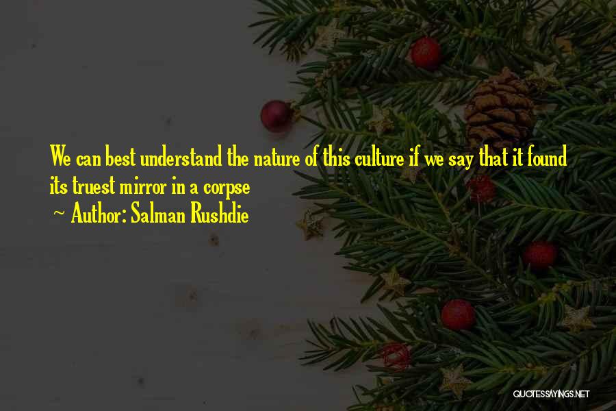 Salman Rushdie Quotes: We Can Best Understand The Nature Of This Culture If We Say That It Found Its Truest Mirror In A