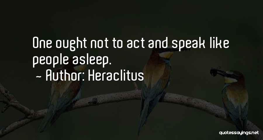 Heraclitus Quotes: One Ought Not To Act And Speak Like People Asleep.