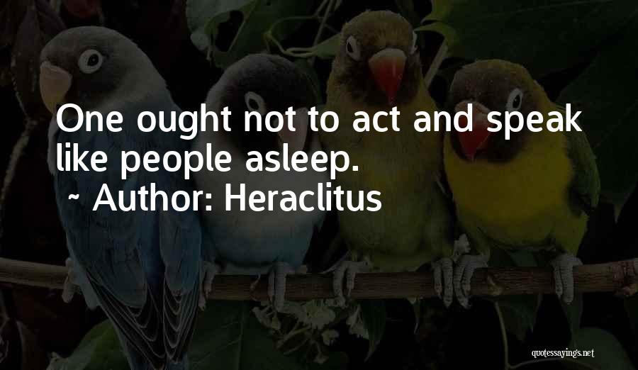 Heraclitus Quotes: One Ought Not To Act And Speak Like People Asleep.