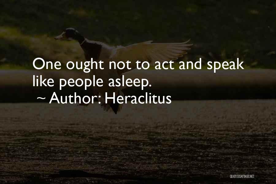 Heraclitus Quotes: One Ought Not To Act And Speak Like People Asleep.