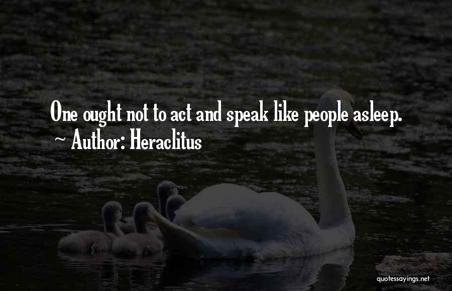 Heraclitus Quotes: One Ought Not To Act And Speak Like People Asleep.