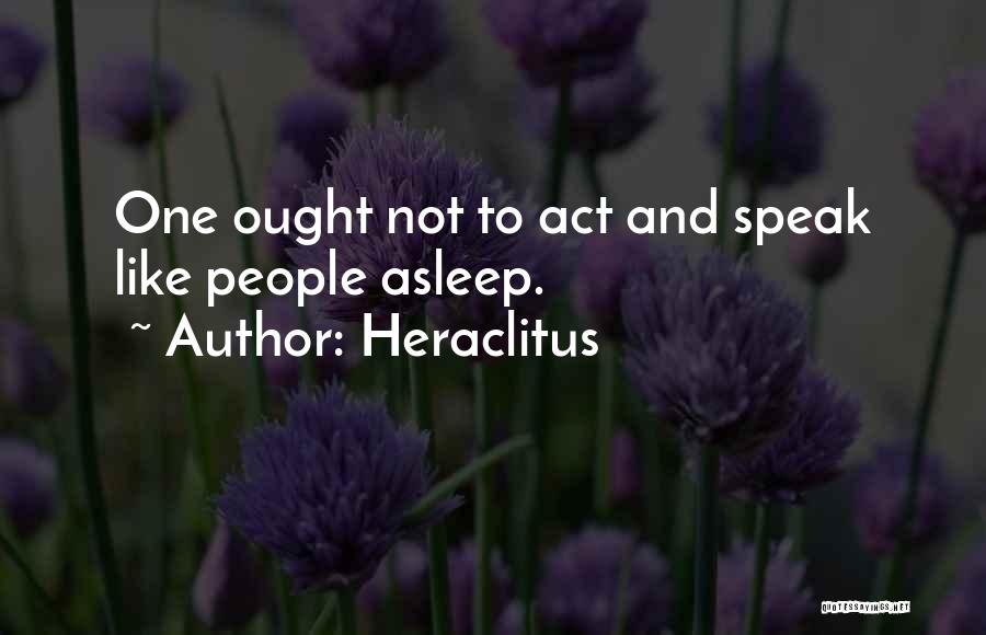Heraclitus Quotes: One Ought Not To Act And Speak Like People Asleep.