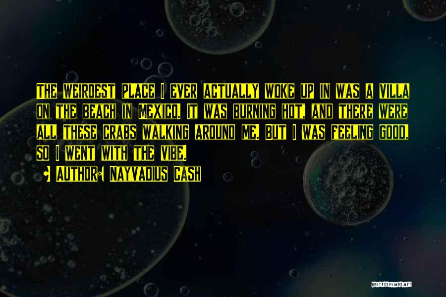 Nayvadius Cash Quotes: The Weirdest Place I Ever Actually Woke Up In Was A Villa On The Beach In Mexico. It Was Burning