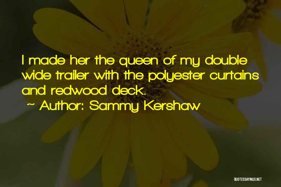 Sammy Kershaw Quotes: I Made Her The Queen Of My Double Wide Trailer With The Polyester Curtains And Redwood Deck.