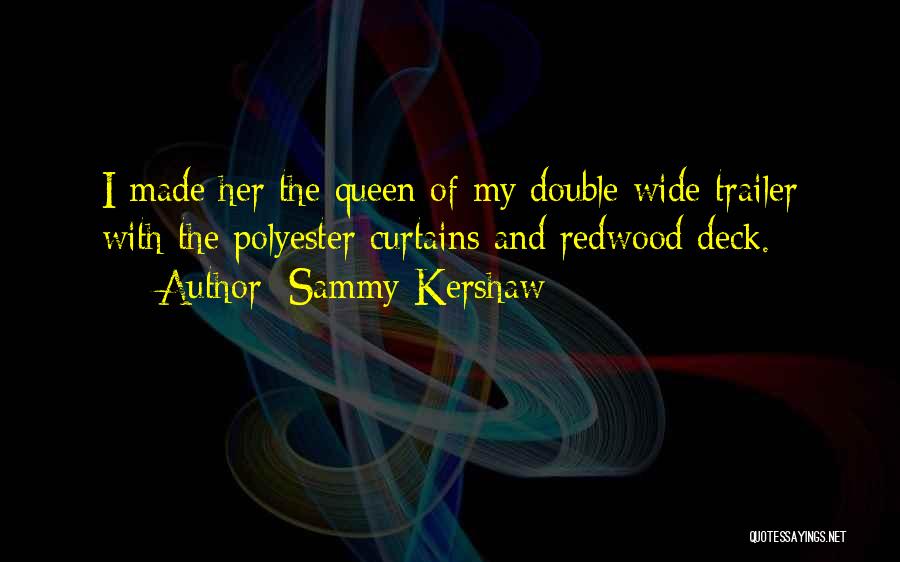 Sammy Kershaw Quotes: I Made Her The Queen Of My Double Wide Trailer With The Polyester Curtains And Redwood Deck.