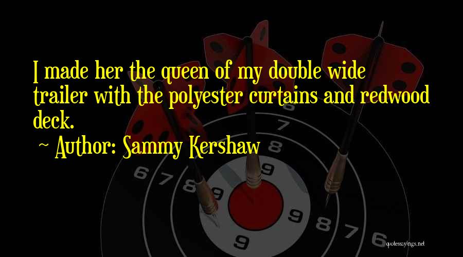 Sammy Kershaw Quotes: I Made Her The Queen Of My Double Wide Trailer With The Polyester Curtains And Redwood Deck.