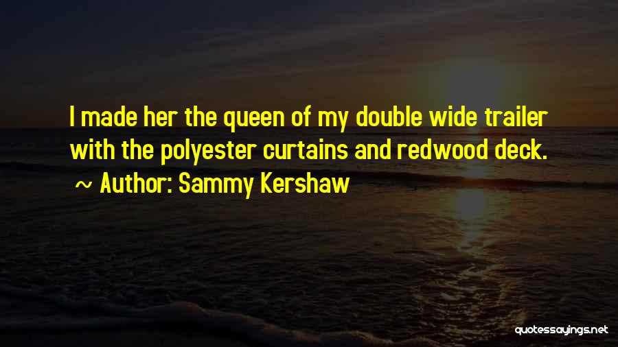 Sammy Kershaw Quotes: I Made Her The Queen Of My Double Wide Trailer With The Polyester Curtains And Redwood Deck.