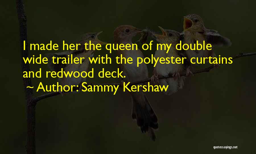 Sammy Kershaw Quotes: I Made Her The Queen Of My Double Wide Trailer With The Polyester Curtains And Redwood Deck.