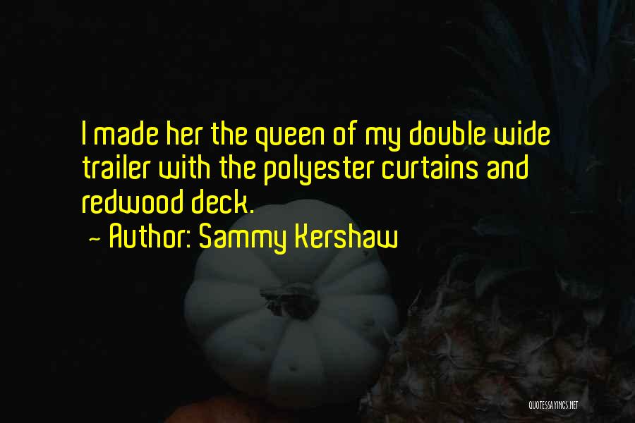 Sammy Kershaw Quotes: I Made Her The Queen Of My Double Wide Trailer With The Polyester Curtains And Redwood Deck.