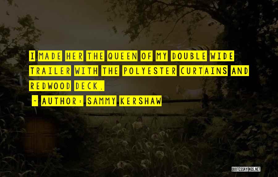 Sammy Kershaw Quotes: I Made Her The Queen Of My Double Wide Trailer With The Polyester Curtains And Redwood Deck.
