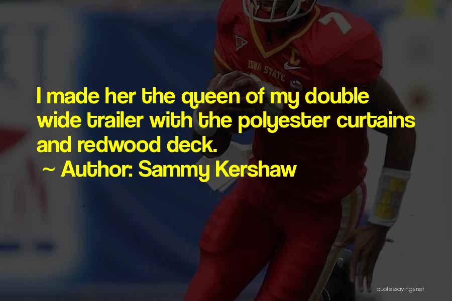 Sammy Kershaw Quotes: I Made Her The Queen Of My Double Wide Trailer With The Polyester Curtains And Redwood Deck.