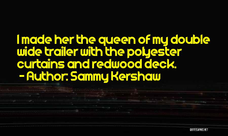 Sammy Kershaw Quotes: I Made Her The Queen Of My Double Wide Trailer With The Polyester Curtains And Redwood Deck.