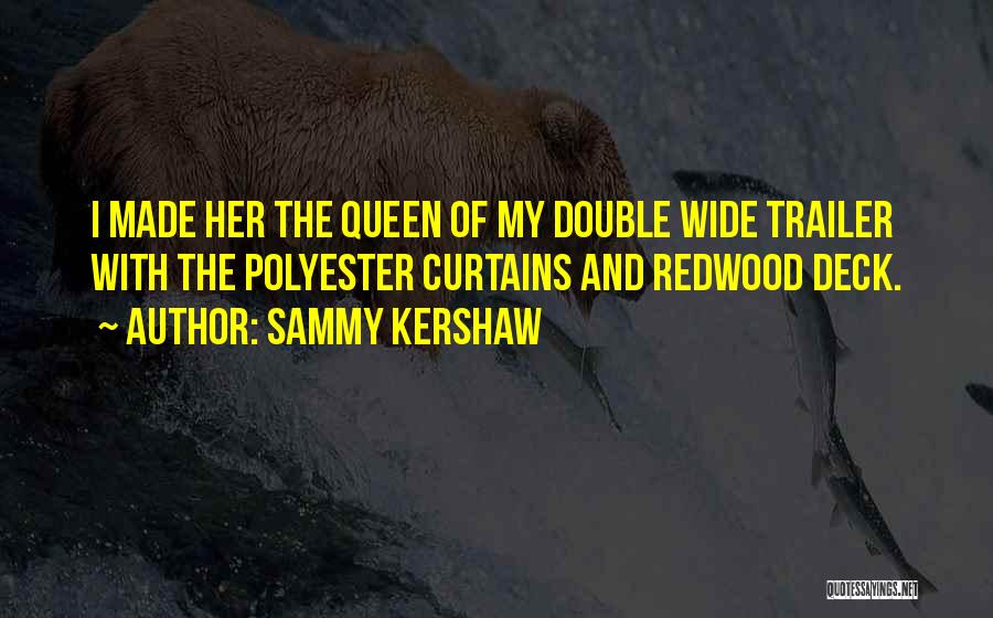 Sammy Kershaw Quotes: I Made Her The Queen Of My Double Wide Trailer With The Polyester Curtains And Redwood Deck.
