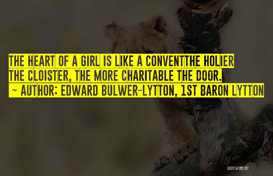 Edward Bulwer-Lytton, 1st Baron Lytton Quotes: The Heart Of A Girl Is Like A Conventthe Holier The Cloister, The More Charitable The Door.