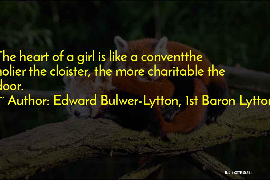 Edward Bulwer-Lytton, 1st Baron Lytton Quotes: The Heart Of A Girl Is Like A Conventthe Holier The Cloister, The More Charitable The Door.
