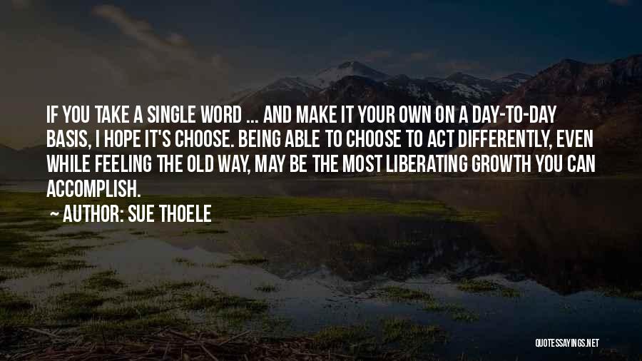 Sue Thoele Quotes: If You Take A Single Word ... And Make It Your Own On A Day-to-day Basis, I Hope It's Choose.