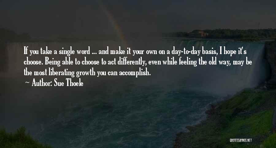 Sue Thoele Quotes: If You Take A Single Word ... And Make It Your Own On A Day-to-day Basis, I Hope It's Choose.