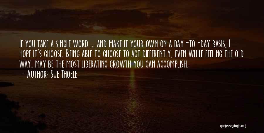 Sue Thoele Quotes: If You Take A Single Word ... And Make It Your Own On A Day-to-day Basis, I Hope It's Choose.