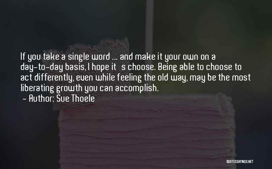 Sue Thoele Quotes: If You Take A Single Word ... And Make It Your Own On A Day-to-day Basis, I Hope It's Choose.