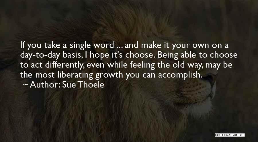 Sue Thoele Quotes: If You Take A Single Word ... And Make It Your Own On A Day-to-day Basis, I Hope It's Choose.