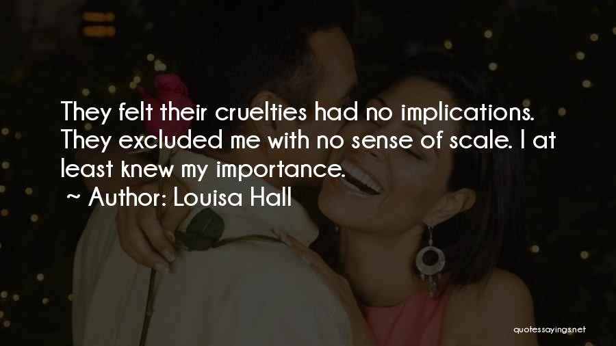 Louisa Hall Quotes: They Felt Their Cruelties Had No Implications. They Excluded Me With No Sense Of Scale. I At Least Knew My