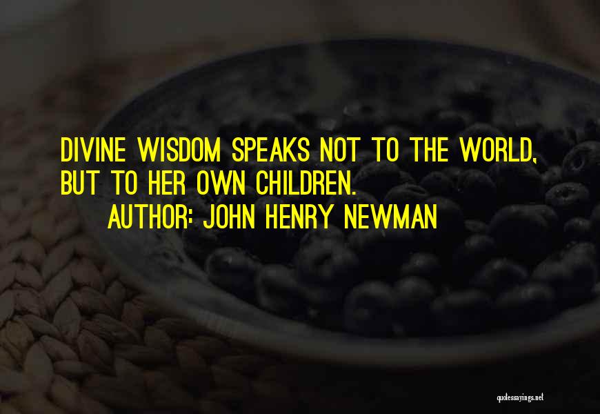 John Henry Newman Quotes: Divine Wisdom Speaks Not To The World, But To Her Own Children.