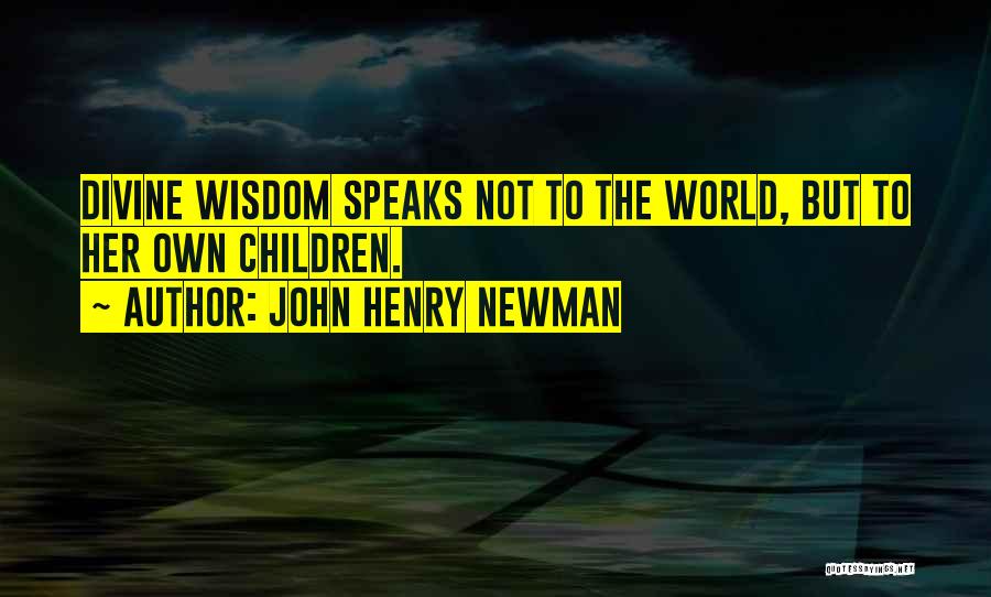 John Henry Newman Quotes: Divine Wisdom Speaks Not To The World, But To Her Own Children.
