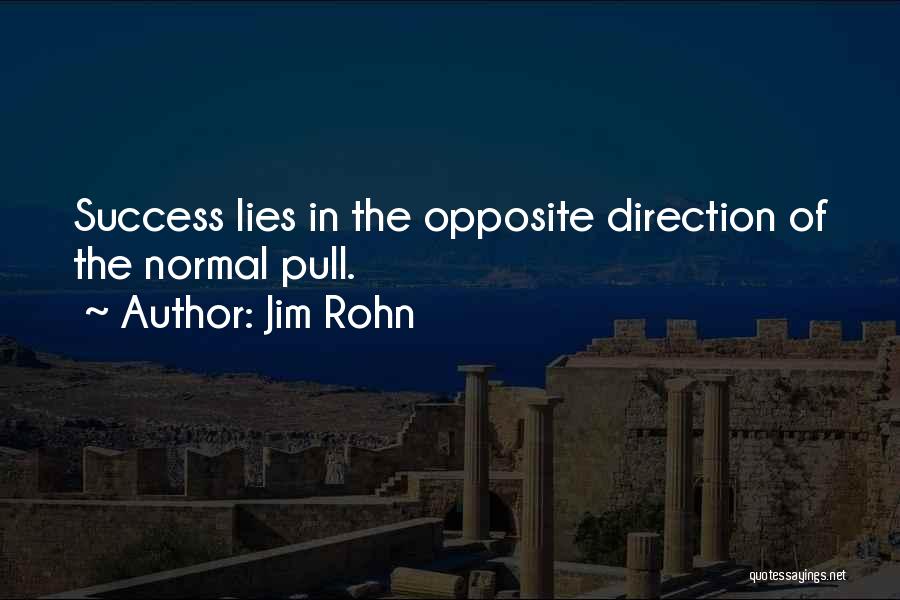 Jim Rohn Quotes: Success Lies In The Opposite Direction Of The Normal Pull.