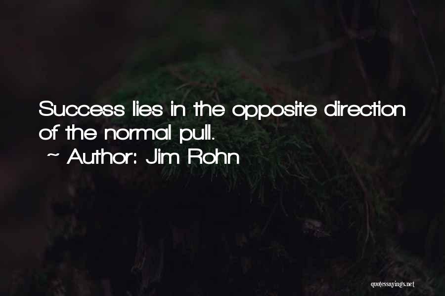 Jim Rohn Quotes: Success Lies In The Opposite Direction Of The Normal Pull.
